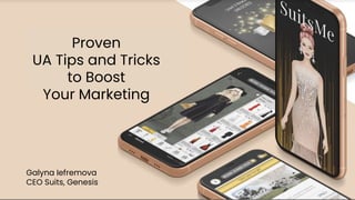 Proven
UA Tips and Tricks
to Boost
Your Marketing
Galyna Iefremova
CEO Suits, Genesis
 