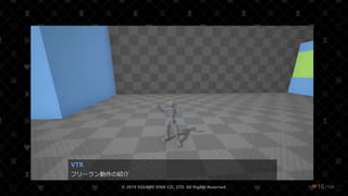 /108
VTR
フリーラン動作の紹介
© 2019 SQUARE ENIX CO., LTD. All Rights Reserved. ❤16
 