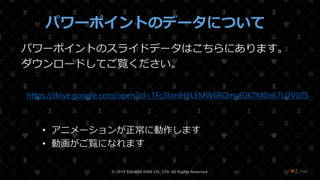/108
パワーポイントのデータについて
パワーポイントのスライドデータはこちらにあります。
ダウンロードしてご覧ください。
https://drive.google.com/open?id=1Fc3hmlHYLEMW6ROmyE0KTM0nK7LDV0ZS
• アニメーションが正常に動作します
• 動画がご覧になれます
© 2019 SQUARE ENIX CO., LTD. All Rights Reserved. ❤2
 