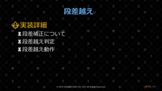 /108
段差越え
⚜実装詳細
♜段差補正について
♜段差越え判定
♜段差越え動作
© 2019 SQUARE ENIX CO., LTD. All Rights Reserved. ❤40
 