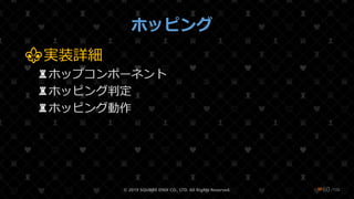 /108
ホッピング
⚜実装詳細
♜ホップコンポーネント
♜ホッピング判定
♜ホッピング動作
© 2019 SQUARE ENIX CO., LTD. All Rights Reserved. ❤60
 
