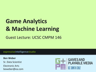 expressiveintelligencestudio
Game Analytics
& Machine Learning
Guest Lecture: UCSC CMPM 146
Ben Weber
Sr. Data Scientist
Electronic Arts
beweber@ea.com
 