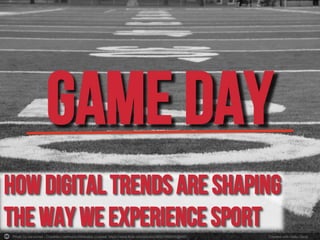 Photo by danxoneil - Creative Commons Attribution License https://www.flickr.com/photos/36521980095@N01	
   Created with Haiku Deck	
  
GAME DAY
How Digital trends are shaping
The way we experience sport
 