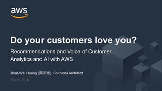© 2017, Amazon Web Services, Inc. or its Affiliates. All rights reserved.
Jhen-Wei Huang (黃振維), Solutions Architect
March 2018
Do your customers love you?
Recommendations and Voice of Customer
Analytics and AI with AWS
 