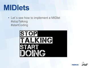 MIDlets
 • Let´s see how to implement a MIDlet
   #stopTalking
   #startCoding
 