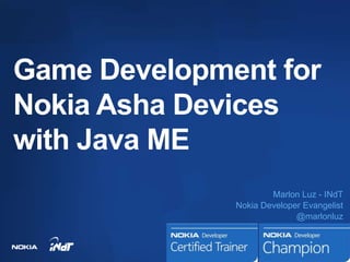 Game Development for
Nokia Asha Devices
with Java ME
                      Marlon Luz - INdT
              Nokia Developer Evangelist
                            @marlonluz
 