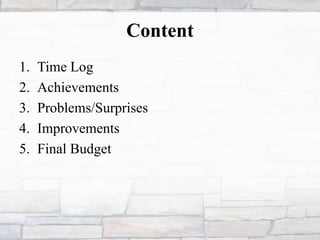Content
1. Time Log
2. Achievements
3. Problems/Surprises
4. Improvements
5. Final Budget
 