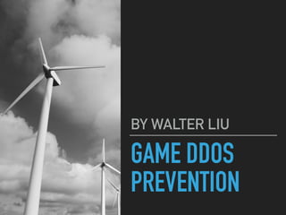 GAME DDOS
PREVENTION
BY WALTER LIU
 