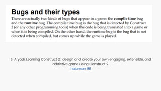 S. Aryadi, Learning Construct 2 : design and create your own engaging, extensible, and
addictive game using Construct 2.
halaman 161
 