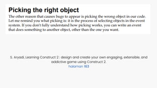 S. Aryadi, Learning Construct 2 : design and create your own engaging, extensible, and
addictive game using Construct 2.
halaman 163
 