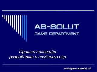 Проект посвящён разработке и созданию игр www.game.ab-solut.net   