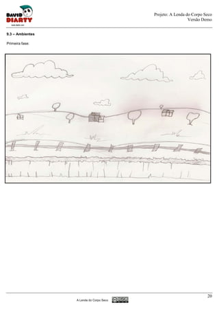 Projeto: A Lenda do Corpo Seco
                                                            Versão Demo


9.3 – Ambientes

Primeira fase:




                                                                     20
                  A Lenda do Corpo Seco
 