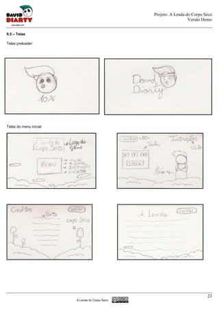Projeto: A Lenda do Corpo Seco
                                                                   Versão Demo


9.5 – Telas

Telas preloader:




Telas do menu inicial:




                                                                            23
                         A Lenda do Corpo Seco
 
