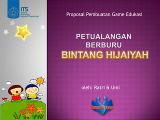 Proposal Pembuatan Game Edukasi PETUALANGAN BERBURUbintang hijaiyah oleh: Ratri & Umi 