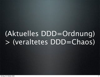 (Aktuelles DDD=Ordnung)
       > (veraltetes DDD=Chaos)



Montag, 26. Oktober 2009          17
 