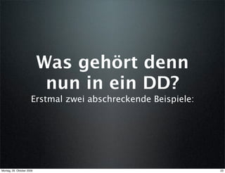 Was gehört denn
                            nun in ein DD?
                      Erstmal zwei abschreckende Beispiele:




Montag, 26. Oktober 2009                                      23
 