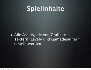 Spielinhalte



                  • Alle Assets, die von Graﬁkern,
                           Textern, Level- und Gamedesignern
                           erstellt werden




Montag, 26. Oktober 2009                                       29
 