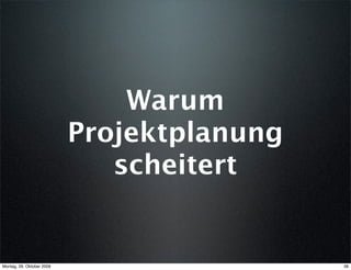 Warum
                           Projektplanung
                              scheitert


Montag, 26. Oktober 2009                    38
 