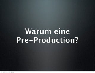 Warum eine
                           Pre-Production?



Montag, 26. Oktober 2009                     4
 