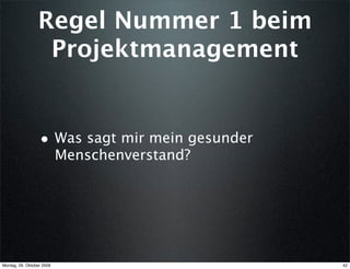 Regel Nummer 1 beim
                  Projektmanagement


                  • Was sagt mir mein gesunder
                           Menschenverstand?




Montag, 26. Oktober 2009                         42
 
