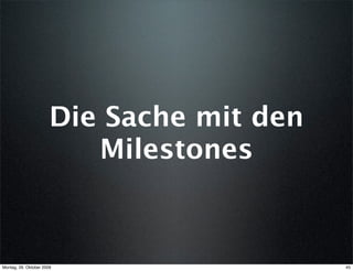 Die Sache mit den
                          Milestones



Montag, 26. Oktober 2009                   45
 