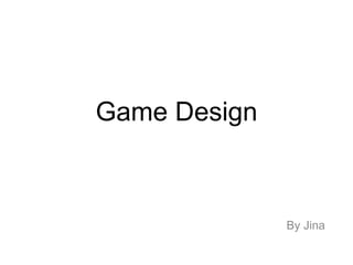 Game Design

By Jina

 