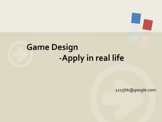 Game Design
-Apply in real life

1217jhk@google.com

 