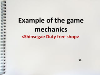 Example of the game
mechanics
<Shinsegae Duty free shop>

YL

 