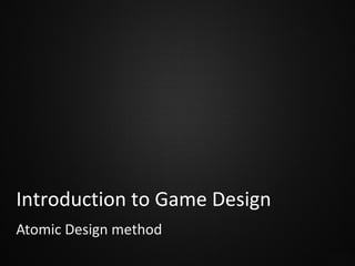Introduction to Game Design
Atomic Design method

 