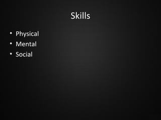 Skills
• Physical
• Mental
• Social

 
