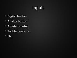 Inputs
•
•
•
•
•

Digital button
Analog button
Accelerometer
Tactile pressure
Etc.

 