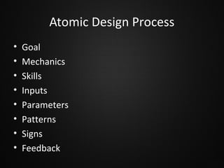 Atomic Design Process
•
•
•
•
•
•
•
•

Goal
Mechanics
Skills
Inputs
Parameters
Patterns
Signs
Feedback

 
