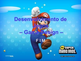 Desenvolvimento de Jogos – Game Design – 
F I M 