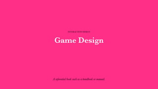Game Design
INTERACTION DESIGN
A referential book such as a handbook or manual.
 