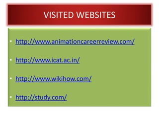 VISITED WEBSITES
• http://www.animationcareerreview.com/
• http://www.icat.ac.in/
• http://www.wikihow.com/
• http://study.com/
 