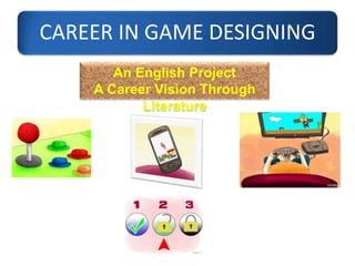 CAREER IN GAME DESIGNING
An English Project
A Career Vision Through
Literature
 