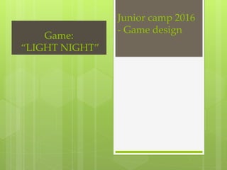 Junior camp 2016
- Game design
Game:
“LIGHT NIGHT”
 