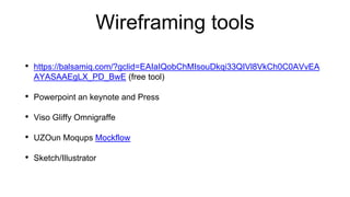 Wireframing tools
• https://balsamiq.com/?gclid=EAIaIQobChMIsouDkqi33QIVl8VkCh0C0AVvEA
AYASAAEgLX_PD_BwE (free tool)
• Powerpoint an keynote and Press
• Viso Gliffy Omnigraffe
• UZOun Moqups Mockflow
• Sketch/Illustrator
 