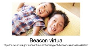 Beacon virtua
http://museum.wa.gov.au/maritime-archaeology-db/beacon-island-visualisation
 