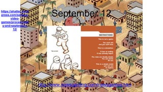 September 12
http://www.newsgaming.com/newsgames.htm
https://ahatter.word
press.com/serious-
video-
games/proceduralit
y-and-september-
12/
 