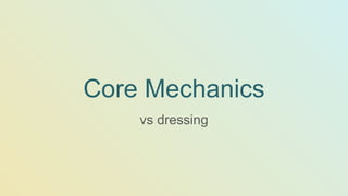 Core Mechanics
vs dressing
 