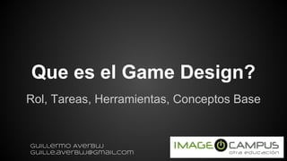 Que es el Game Design?
Rol, Tareas, Herramientas, Conceptos Base
Guillermo Averbuj
guille.averbuj@gmail.com
 
