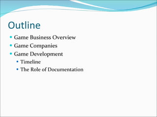 Outline Game Business Overview Game Companies Game Development Timeline The Role of Documentation 