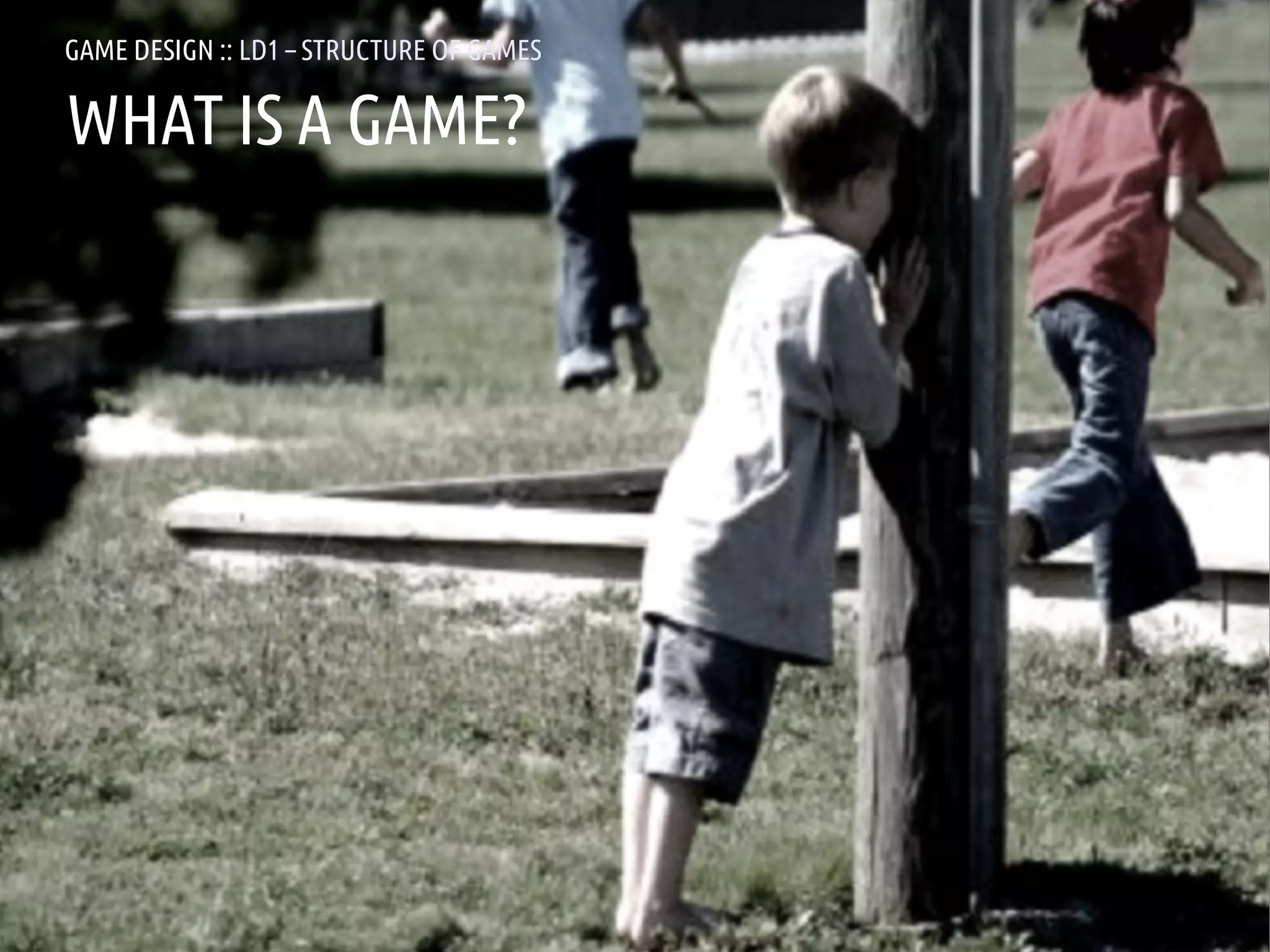 GAME DESIGN :: LD1 – STRUCTURE OF GAMES

WHAT IS A GAME?




ANDREA @RESMINI :: HIT, HÖGSKOLAN I BORÅS
 