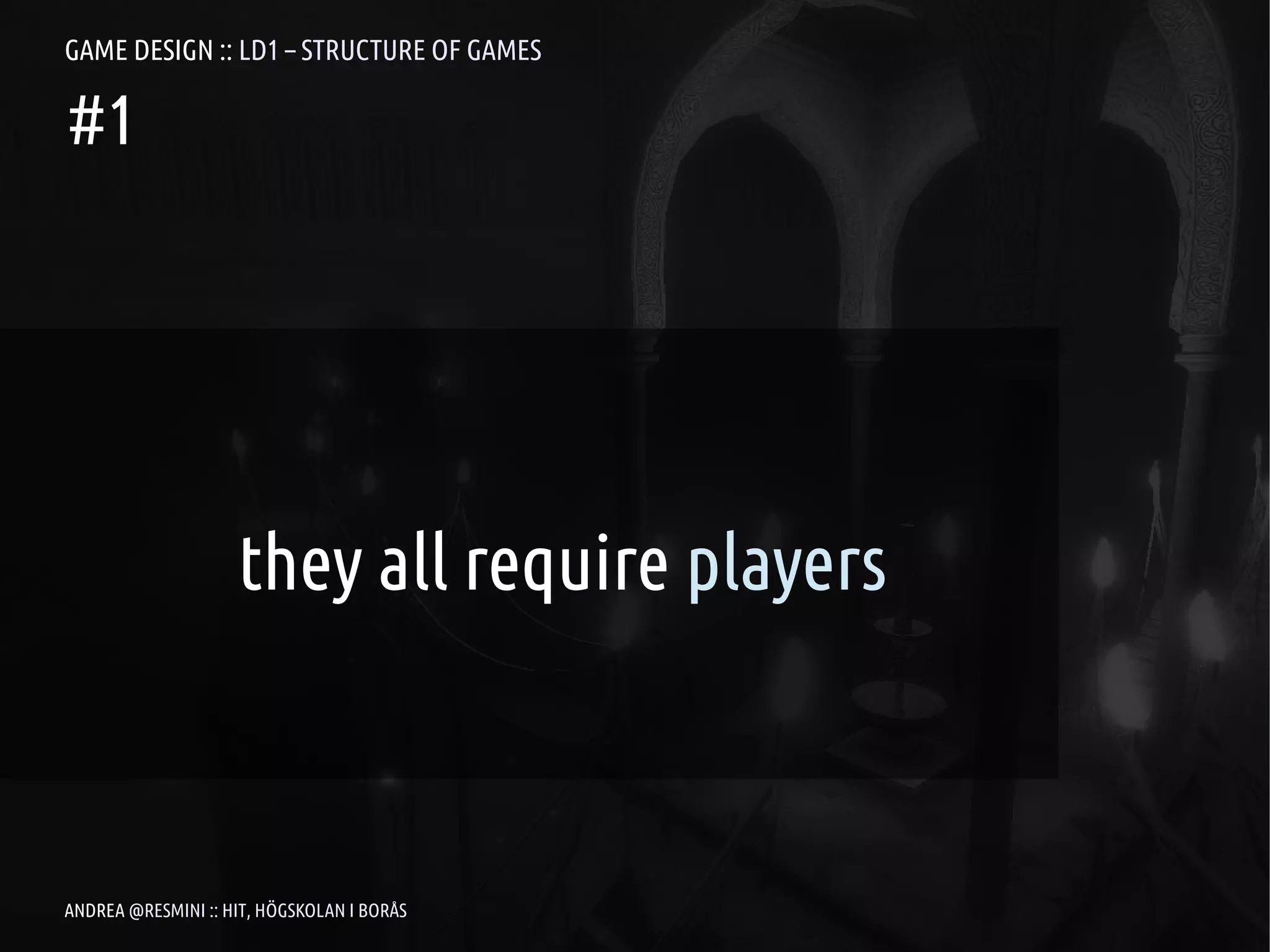 GAME DESIGN :: LD1 – STRUCTURE OF GAMES

#1




                    they all require players



ANDREA @RESMINI :: HIT, HÖGSKOLAN I BORÅS
 