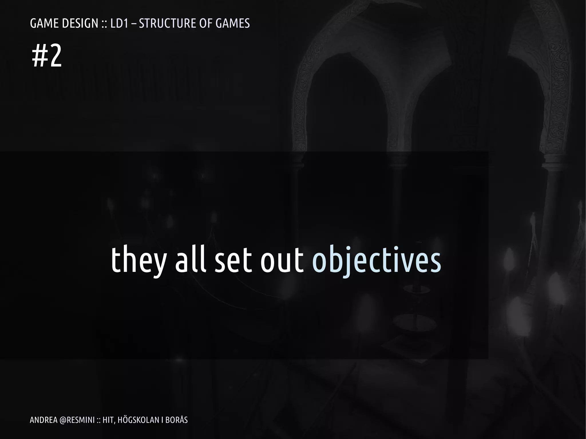 GAME DESIGN :: LD1 – STRUCTURE OF GAMES

#2




                    they all set out objectives



ANDREA @RESMINI :: HIT, HÖGSKOLAN I BORÅS
 