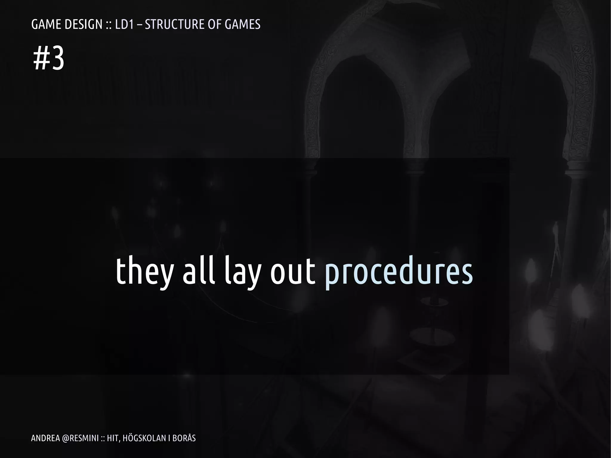 GAME DESIGN :: LD1 – STRUCTURE OF GAMES

#3




                    they all lay out procedures



ANDREA @RESMINI :: HIT, HÖGSKOLAN I BORÅS
 