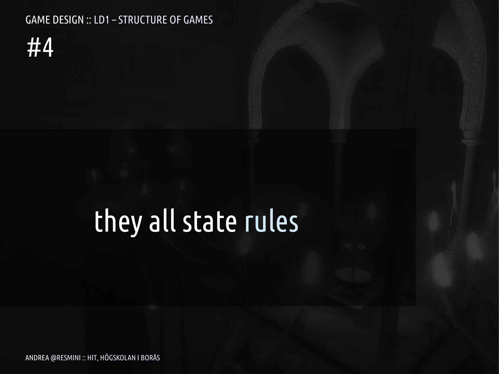 GAME DESIGN :: LD1 – STRUCTURE OF GAMES

#4




                    they all state rules



ANDREA @RESMINI :: HIT, HÖGSKOLAN I BORÅS
 