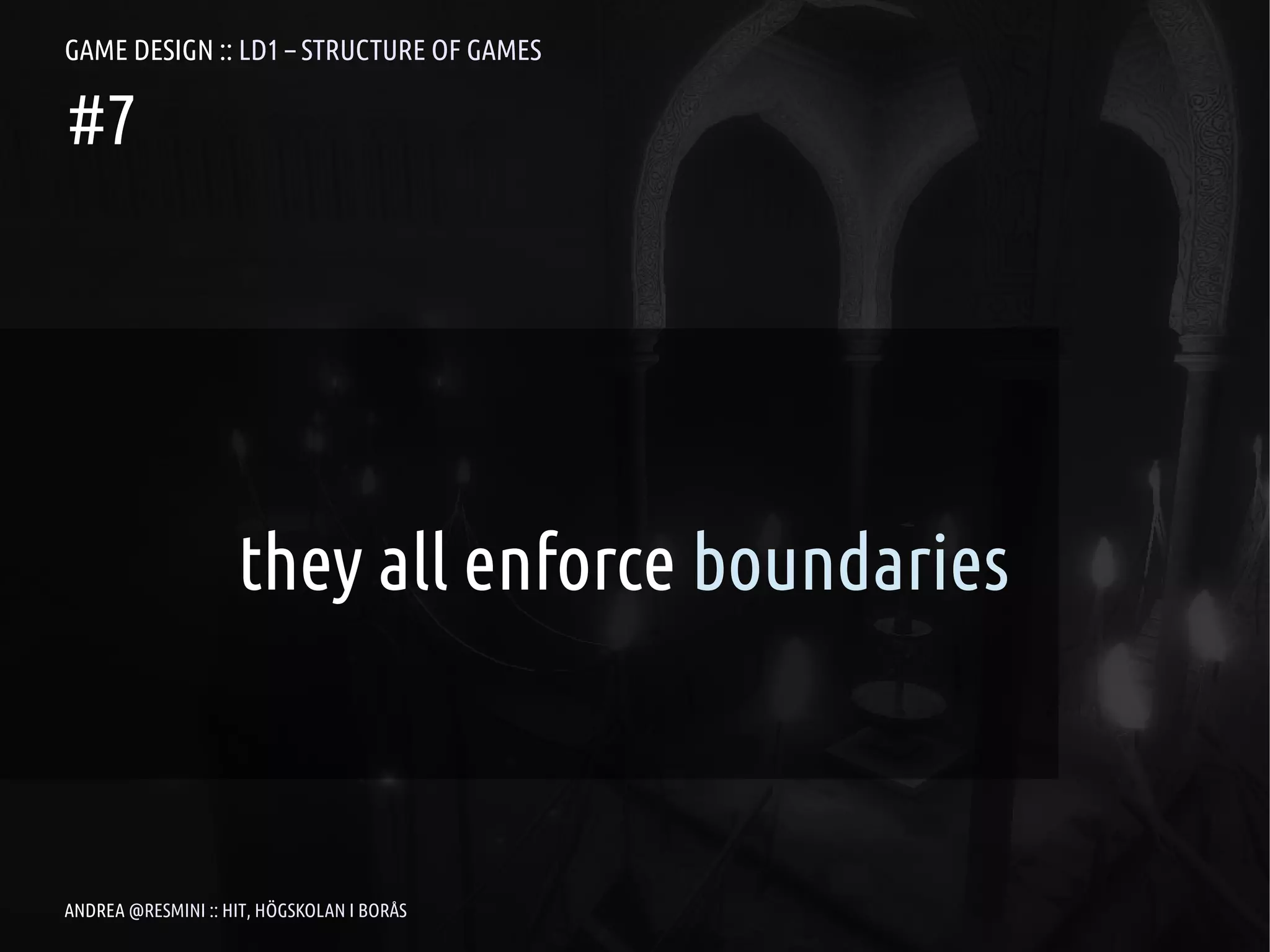 GAME DESIGN :: LD1 – STRUCTURE OF GAMES

#7




                    they all enforce boundaries



ANDREA @RESMINI :: HIT, HÖGSKOLAN I BORÅS
 