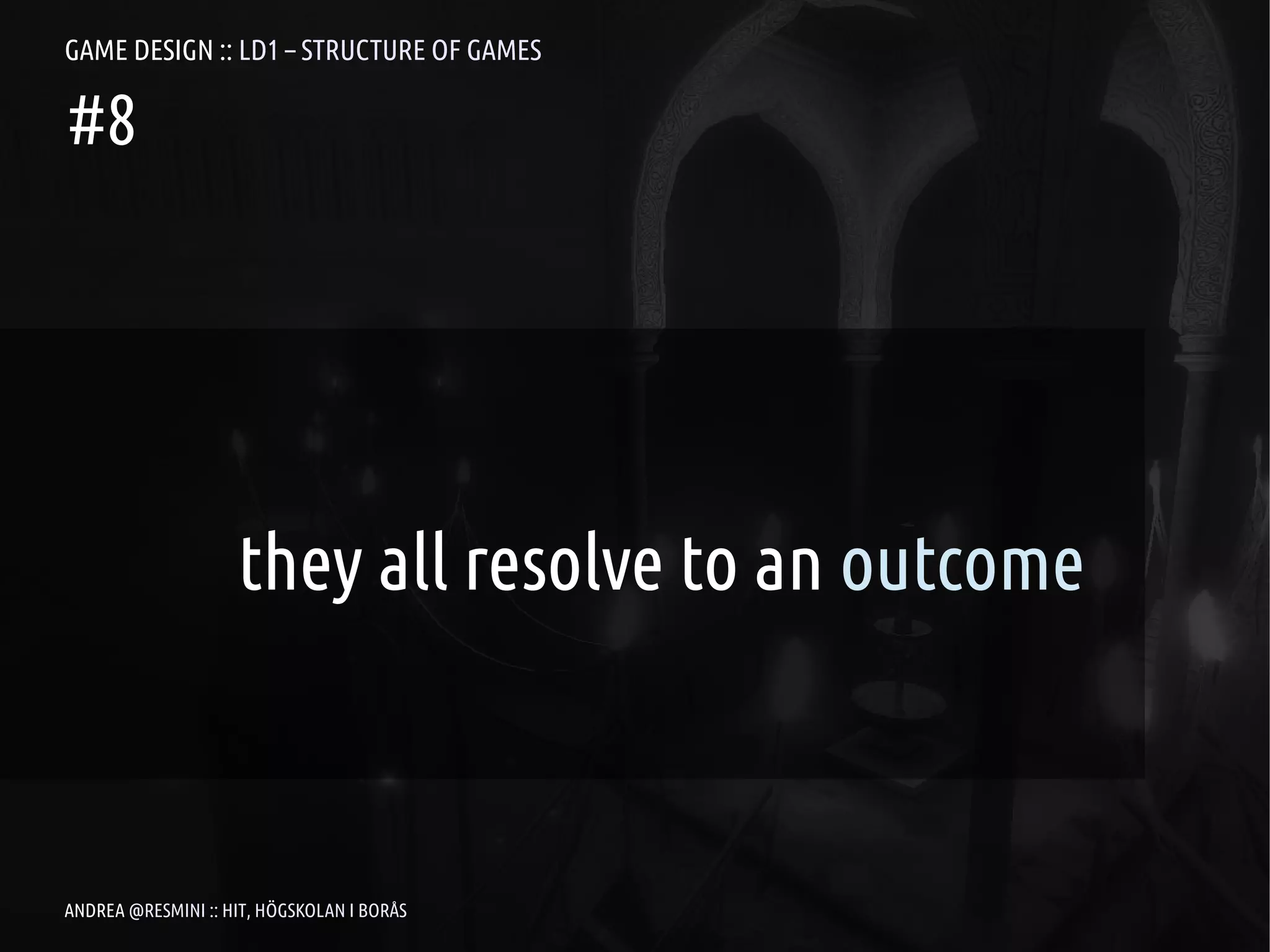GAME DESIGN :: LD1 – STRUCTURE OF GAMES

#8




                    they all resolve to an outcome



ANDREA @RESMINI :: HIT, HÖGSKOLAN I BORÅS
 